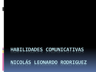 HABILIDADES COMUNICATIVAS
NICOLÁS LEONARDO RODRIGUEZ
 