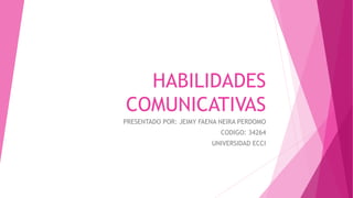 HABILIDADES
COMUNICATIVAS
PRESENTADO POR: JEIMY FAENA NEIRA PERDOMO
CODIGO: 34264
UNIVERSIDAD ECCI
 