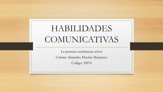 HABILIDADES
COMUNICATIVAS
La persona socialmente activa
Cristian Alejandro Dueñas Manjarrez
Código: 39976
 