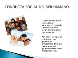 El ser humano es un
se social por
naturaleza , siendo la
comunicación un
factor primordial en
este proceso .
Por ende siempre el
se humano va a
generar un
intercambio de lo que
siente y piensa
generando relaciones
interpersonales.
 