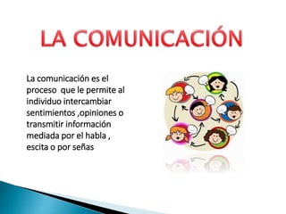 La comunicación es el
proceso que le permite al
individuo intercambiar
sentimientos ,opiniones o
transmitir información
mediada por el habla ,
escita o por señas
 