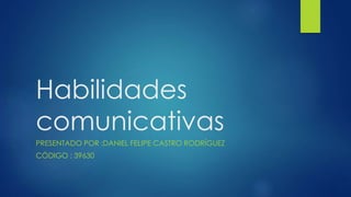 Habilidades
comunicativas
PRESENTADO POR :DANIEL FELIPE CASTRO RODRÍGUEZ
CÓDIGO : 39630
 
