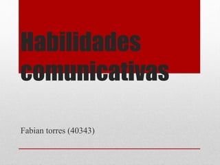 Habilidades
comunicativas
Fabian torres (40343)
 