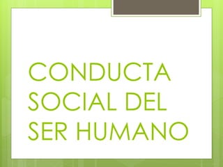 CONDUCTA
SOCIAL DEL
SER HUMANO
 