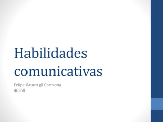 Habilidades
comunicativas
Felipe Arturo gil Carmona
46358
 
