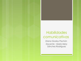 Habilidades
comunicativas
Diana Godoy Pachón
Docente : María Mery
Sánchez Rodríguez
 