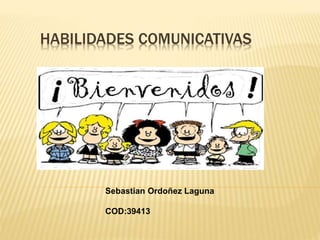 HABILIDADES COMUNICATIVAS
Sebastian Ordoñez Laguna
COD:39413
 