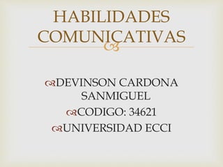 
DEVINSON CARDONA
SANMIGUEL
CODIGO: 34621
UNIVERSIDAD ECCI
HABILIDADES
COMUNICATIVAS
 