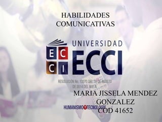 MARIA JISSELA MENDEZ
GONZALEZ
COD 41652
HABILIDADES
COMUNICATIVAS
 