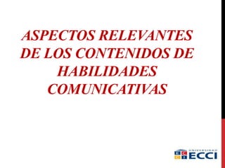 ASPECTOS RELEVANTES
DE LOS CONTENIDOS DE
HABILIDADES
COMUNICATIVAS
 