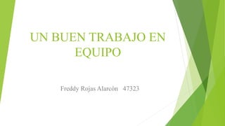 UN BUEN TRABAJO EN
EQUIPO
Freddy Rojas Alarcón 47323
 