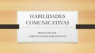 HABILIDADES
COMUNICATIVAS
PRESENTADO POR :
CHRISTIAN DANIEL MORALES BOTON
 