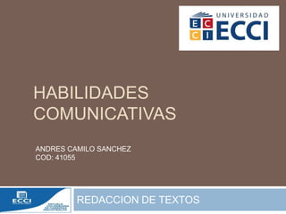 HABILIDADES
COMUNICATIVAS
REDACCION DE TEXTOS
ANDRES CAMILO SANCHEZ
COD: 41055
 