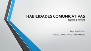 HABILIDADES COMUNICATIVAS
PUNTO DEVISTA
REALIZADO POR:
MARCO DAVID MUÑOZ HERNANDEZ
 