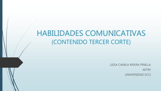 HABILIDADES COMUNICATIVAS
(CONTENIDO TERCER CORTE)
LISSA CAMILA RIVERA PINILLA
46794
UNIVERSIDAD ECCI
 