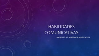 HABILIDADES
COMUNICATIVAS
ANDRES FELIPE SALAMANCA BENITEZ 40529
 