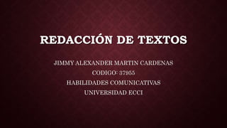REDACCIÓN DE TEXTOS
JIMMY ALEXANDER MARTIN CARDENAS
CODIGO: 37955
HABILIDADES COMUNICATIVAS
UNIVERSIDAD ECCI
 