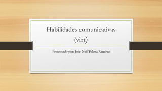 Habilidades comunicativas
(virt)
Presentado por: Jose Neil Toloza Ramirez
 
