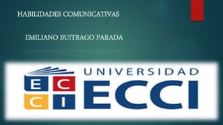 HABILIDADES COMUNICATIVAS
EMILIANO BUITRAGO PARADA
 