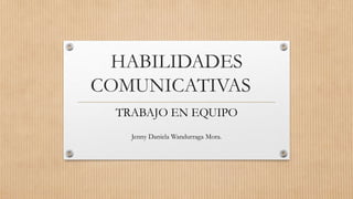 HABILIDADES
COMUNICATIVAS
TRABAJO EN EQUIPO
Jenny Daniela Wandurraga Mora.
 