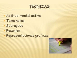 TECNICAS
 Actitud mental activa
 Toma notas
 Subrayado
 Resumen
 Representaciones graficas.
 