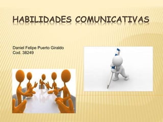 HABILIDADES COMUNICATIVAS
Daniel Felipe Puerto Giraldo
Cod. 38249
 