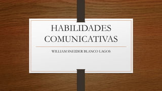 HABILIDADES
COMUNICATIVAS
WILLIAM SNEIDER BLANCO LAGOS
 