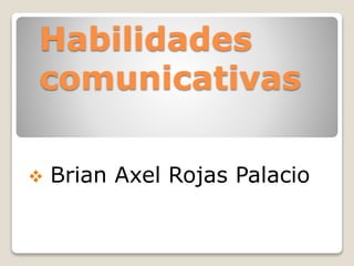 Habilidades
comunicativas
 Brian Axel Rojas Palacio
 