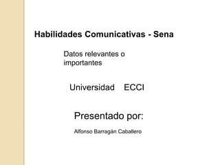 Presentado por:
Alfonso Barragán Caballero
Habilidades Comunicativas - Sena
Universidad ECCI
Datos relevantes o
importantes
 