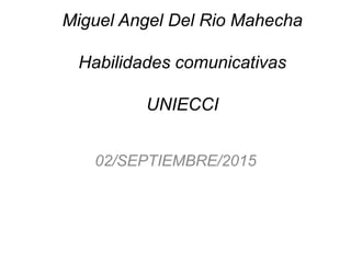 Miguel Angel Del Rio Mahecha
Habilidades comunicativas
UNIECCI
02/SEPTIEMBRE/2015
 