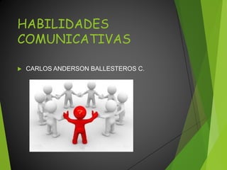 HABILIDADES
COMUNICATIVAS
 CARLOS ANDERSON BALLESTEROS C.
 