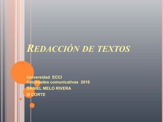 REDACCIÓN DE TEXTOS
Universidad ECCI
habilidades comunicativas 2016
DANIEL MELO RIVERA
III CORTE
 