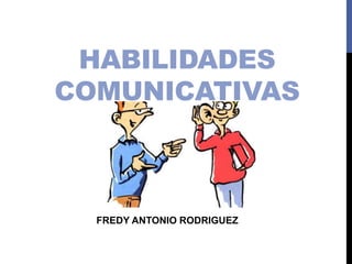 HABILIDADES
COMUNICATIVAS
FREDY ANTONIO RODRIGUEZ
 