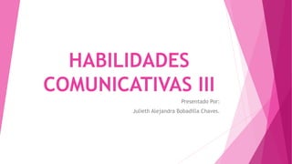 HABILIDADES
COMUNICATIVAS III
Presentado Por:
Julieth Alejandra Bobadilla Chaves.
 