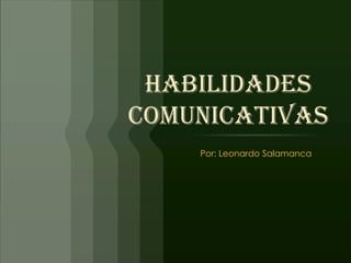Habilidades
comunicativas
    Por: Leonardo Salamanca
 