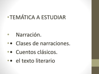 •TEMÁTICA A ESTUDIAR
• Narración.
•• Clases de narraciones.
•• Cuentos clásicos.
•• el texto literario
 