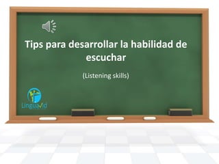 Tips para desarrollar la habilidad de
escuchar
(Listening skills)
 