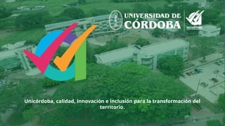 Unicórdoba, calidad, innovación e inclusión para la transformación del
territorio.
 
