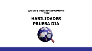 HABILIDADES
PRUEBA DIA
CLASE N° 1- PROFE KEVIN BUSTAMANTE
MUÑOZ
 
