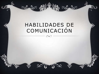 HABILIDADES DE
COMUNICACIÓN
 