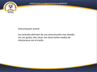 Comunicación animal
Los animales disfrutan de una comunicación mas elevada
ver, oir, gustar, oler, tocar, son otros tantos medios de
relacionarse con el medio
 