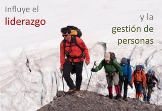 y la
gestión de
personas
Influye el
liderazgo
 