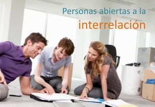 Personas abiertas a la
interrelación
 