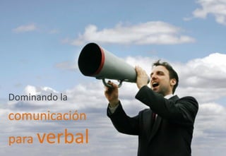 Dominando la
comunicación
para verbal
 