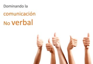 Dominando la
comunicación
No verbal
 
