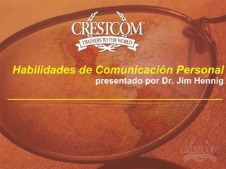 Habilidades de Comunicación Personal
              presentado por Dr. Jim Hennig
 