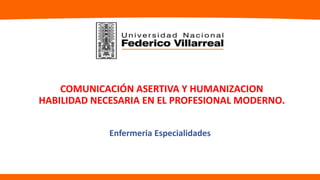 Enfermeria Especialidades
COMUNICACIÓN ASERTIVA Y HUMANIZACION
HABILIDAD NECESARIA EN EL PROFESIONAL MODERNO.
 