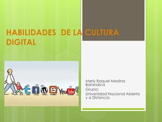 HABILIDADES DE LA CULTURA
DIGITAL
Merly Raquel Medina
Barandica
Grupo:
Universidad Nacional Abierta
y a Distancia
 