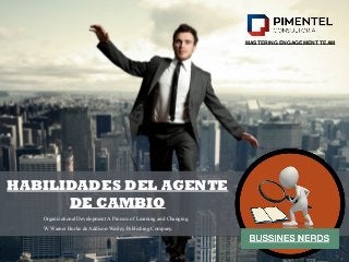 HABILIDADES DEL AGENTE
DE CAMBIO
Organizational Development A Process of Learning and Changing.
W. Warner Burke de Addison-Wesley Publishing Company.
MASTERING ENGAGEMENT TEAM
 