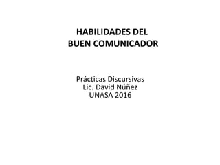 HABILIDADES DEL
BUEN COMUNICADOR
Prácticas Discursivas
Lic. David Núñez
UNASA 2016
 